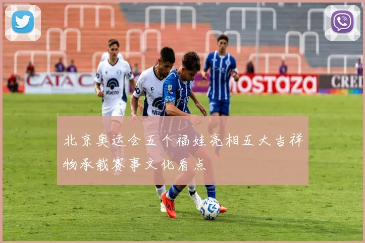 北京奥运会五个福娃亮相五大吉祥物承载赛事文化看点