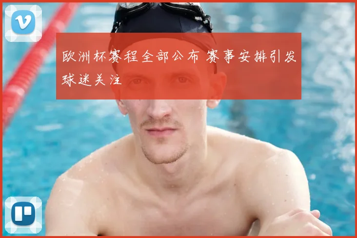 欧洲杯赛程全部公布 赛事安排引发球迷关注