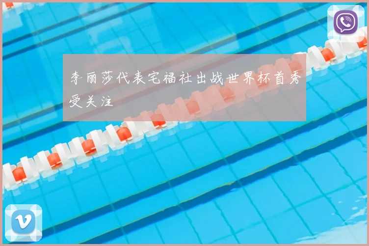 李丽莎代表宅福社出战世界杯首秀受关注
