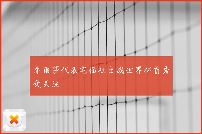 李丽莎代表宅福社出战世界杯首秀受关注