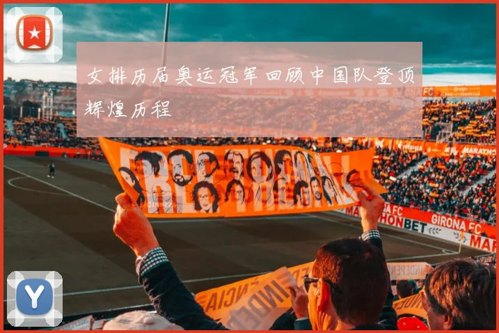 女排历届奥运冠军回顾中国队登顶辉煌历程