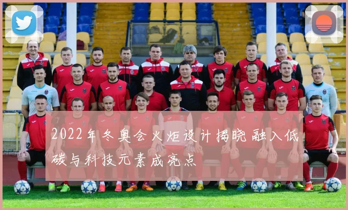 2022年冬奥会火炬设计揭晓 融入低碳与科技元素成亮点