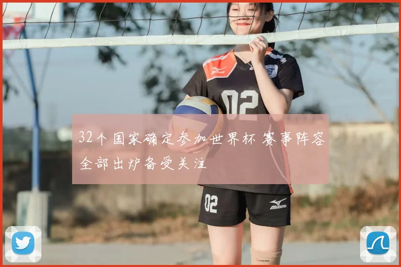 32个国家确定参加世界杯 赛事阵容全部出炉备受关注