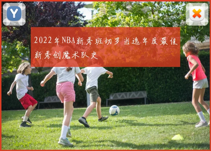 2022年NBA新秀班切罗当选年度最佳新秀创魔术队史