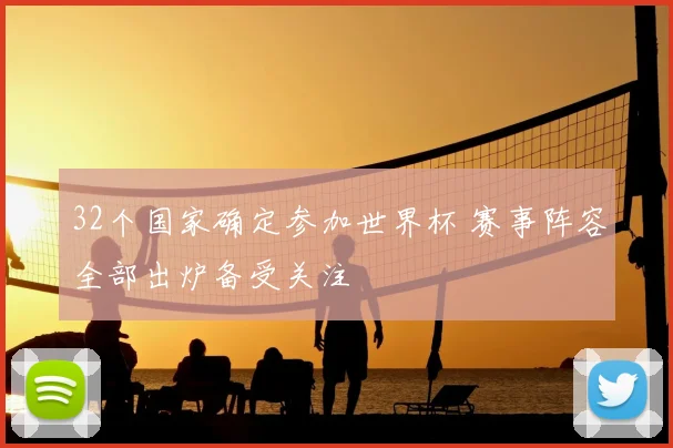 32个国家确定参加世界杯 赛事阵容全部出炉备受关注