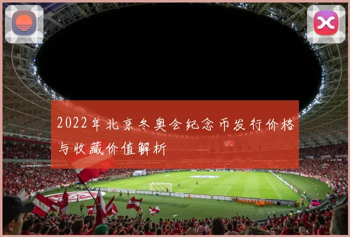 2022年北京冬奥会纪念币发行价格与收藏价值解析