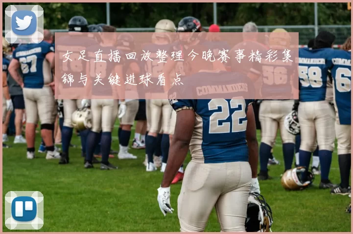 女足直播回放整理今晚赛事精彩集锦与关键进球看点