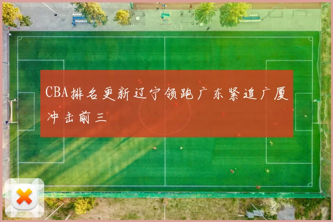 CBA排名更新辽宁领跑广东紧追广厦冲击前三
