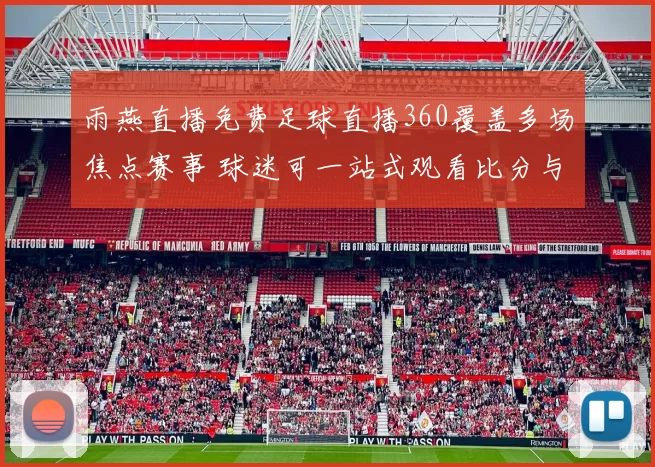 雨燕直播免费足球直播360覆盖多场焦点赛事 球迷可一站式观看比分与赛况