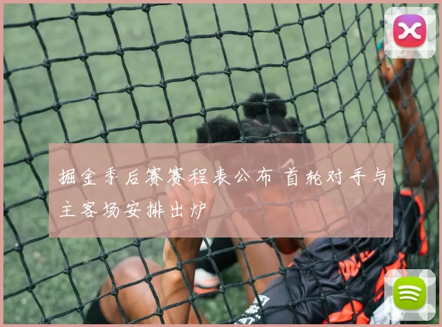 掘金季后赛赛程表公布 首轮对手与主客场安排出炉