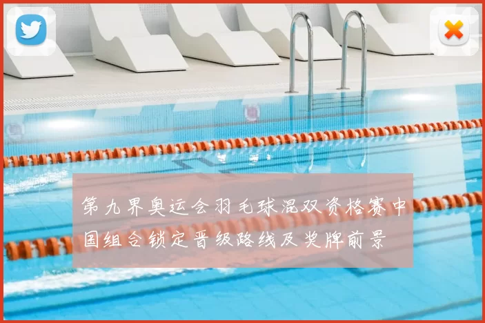 第九界奥运会羽毛球混双资格赛中国组合锁定晋级路线及奖牌前景