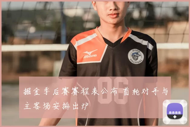 掘金季后赛赛程表公布 首轮对手与主客场安排出炉