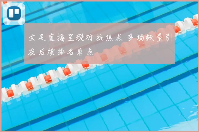 女足直播呈现对抗焦点 多场较量引发后续排名看点