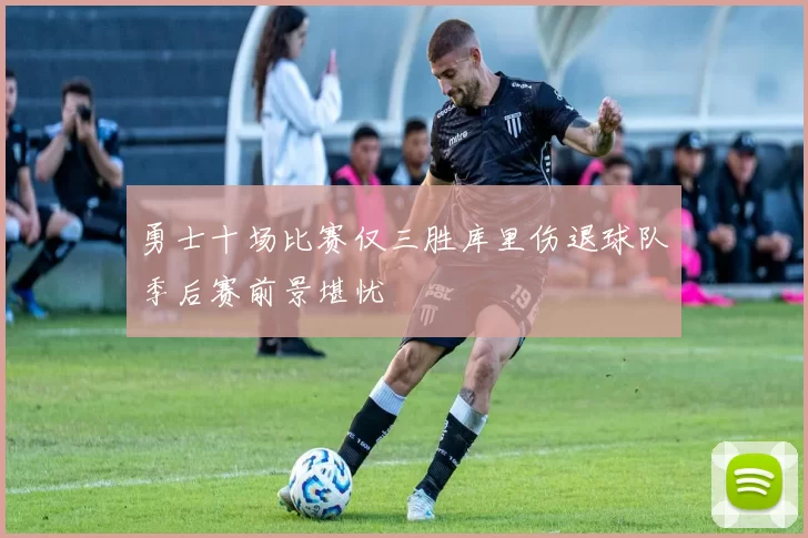 勇士十场比赛仅三胜库里伤退球队季后赛前景堪忧