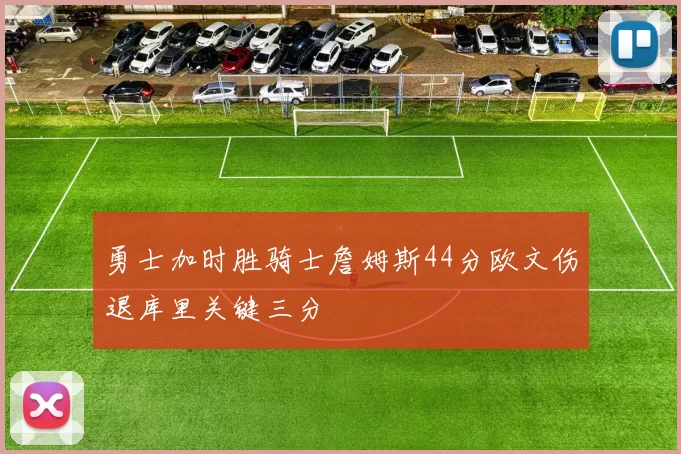 勇士加时胜骑士詹姆斯44分欧文伤退库里关键三分