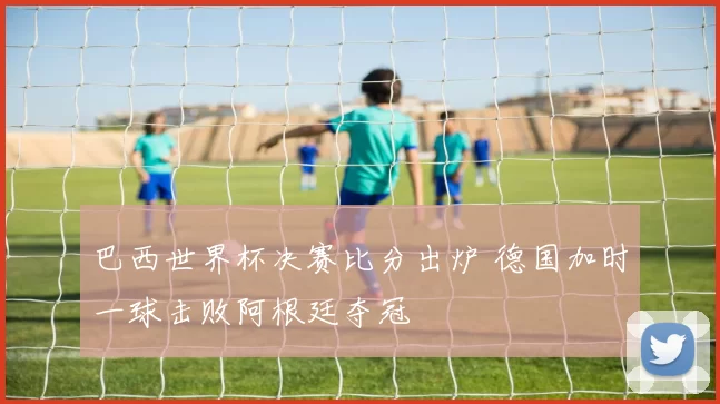 巴西世界杯决赛比分出炉 德国加时一球击败阿根廷夺冠