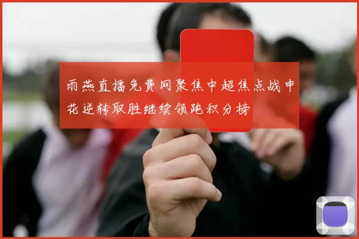 雨燕直播免费网聚焦中超焦点战申花逆转取胜继续领跑积分榜