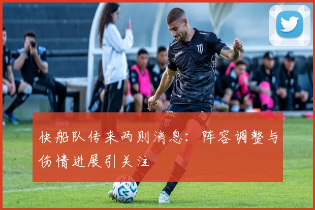 快船队传来两则消息：阵容调整与伤情进展引关注