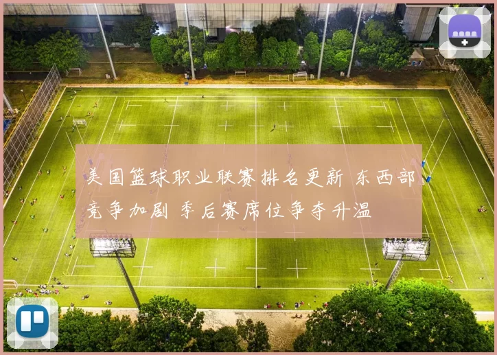 美国篮球职业联赛排名更新 东西部竞争加剧 季后赛席位争夺升温