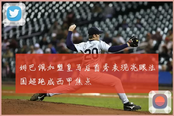 姆巴佩加盟皇马后首秀表现亮眼法国超跑成西甲焦点