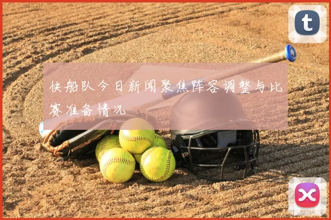 快船队今日新闻聚焦阵容调整与比赛准备情况
