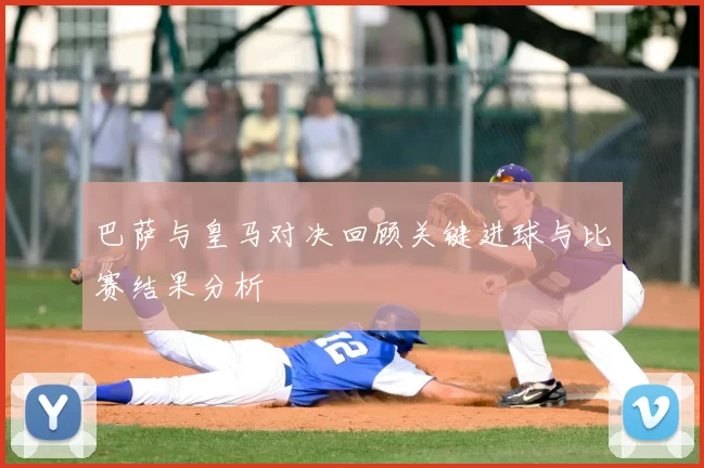 巴萨与皇马对决回顾关键进球与比赛结果分析