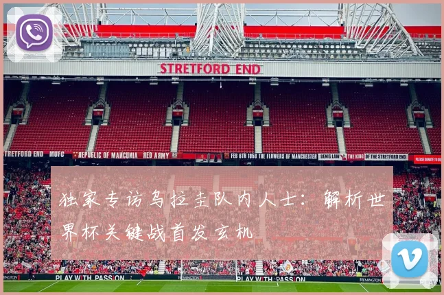 独家专访乌拉圭队内人士:解析世界杯关键战首发玄机