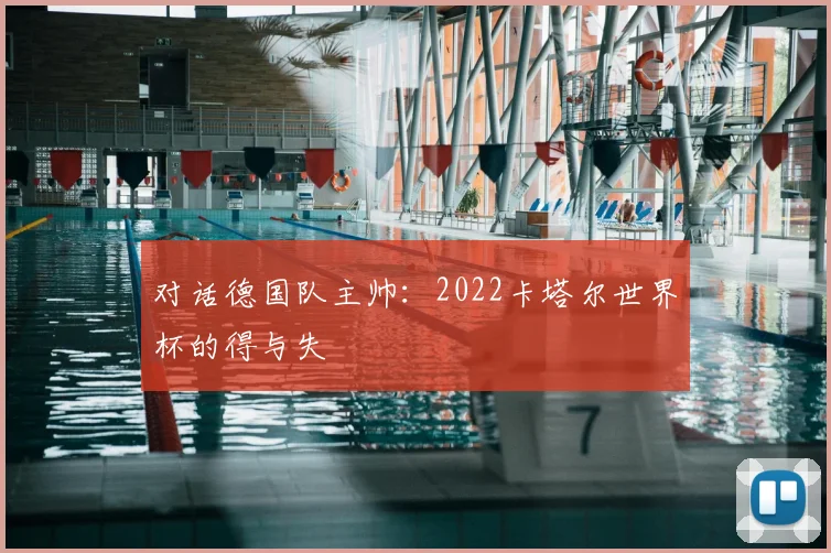 对话德国队主帅:2022卡塔尔世界杯的得与失