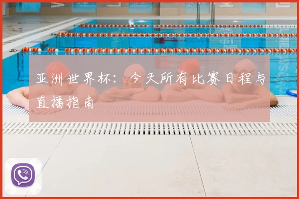 亚洲世界杯：今天所有比赛日程与直播指南