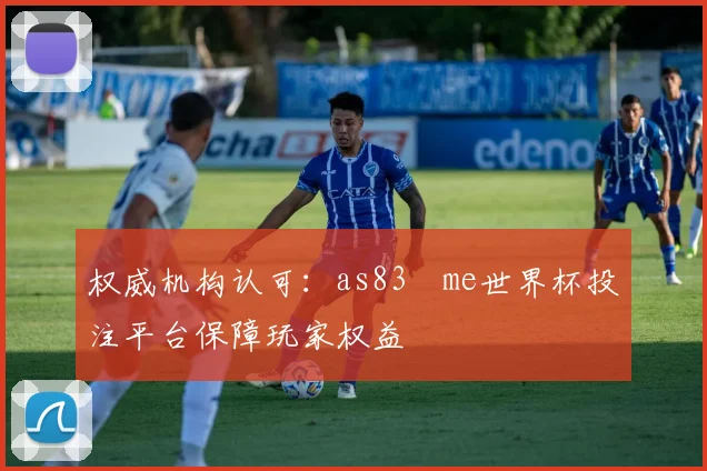 权威机构认可：as83婰me世界杯投注平台保障玩家权益